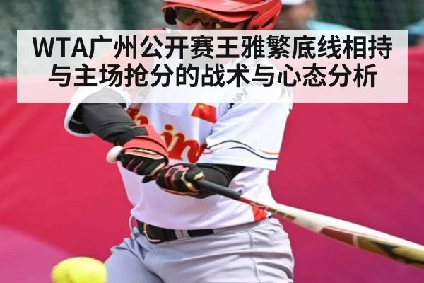 WTA广州公开赛王雅繁底线相持与主场抢分的战术与心态分析