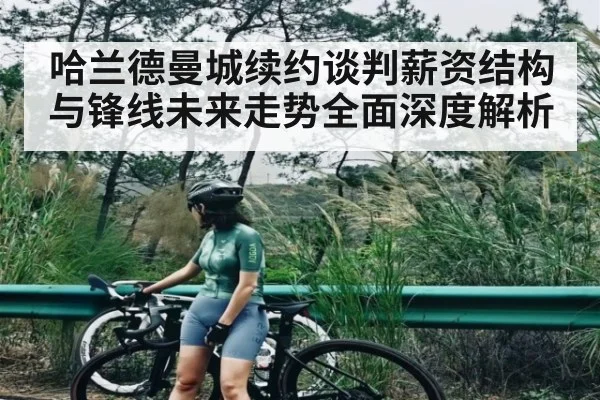 哈兰德曼城续约谈判薪资结构与锋线未来走势全面深度解析