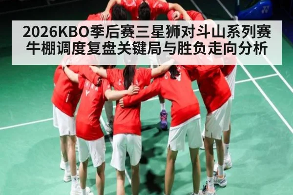 2026KBO季后赛三星狮对斗山系列赛牛棚调度复盘关键局与胜负走向分析